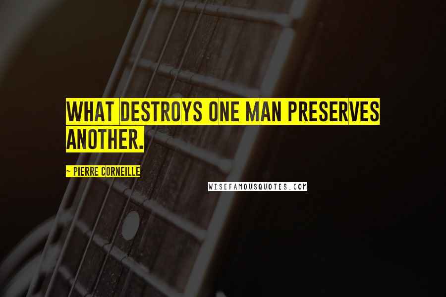 Pierre Corneille Quotes: What destroys one man preserves another.