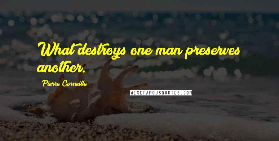 Pierre Corneille Quotes: What destroys one man preserves another.