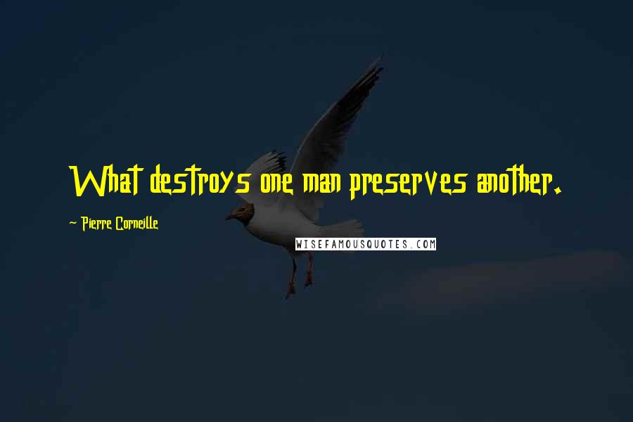 Pierre Corneille Quotes: What destroys one man preserves another.