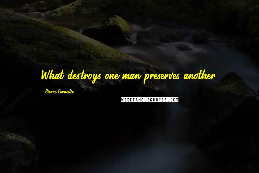 Pierre Corneille Quotes: What destroys one man preserves another.