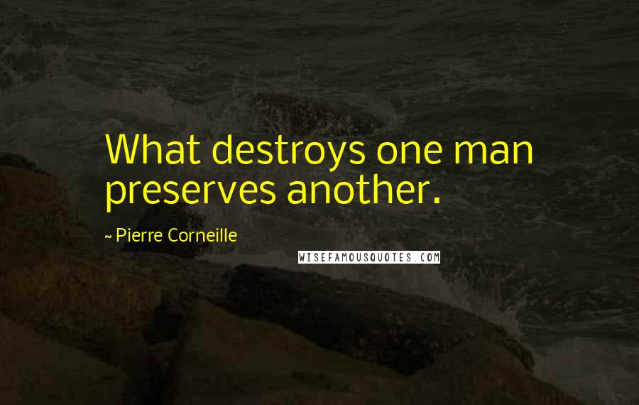 Pierre Corneille Quotes: What destroys one man preserves another.