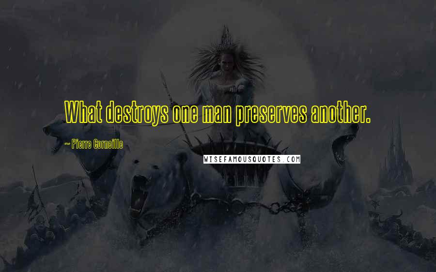 Pierre Corneille Quotes: What destroys one man preserves another.