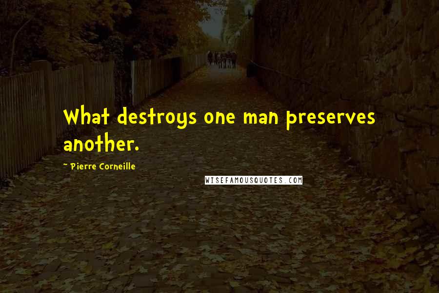 Pierre Corneille Quotes: What destroys one man preserves another.