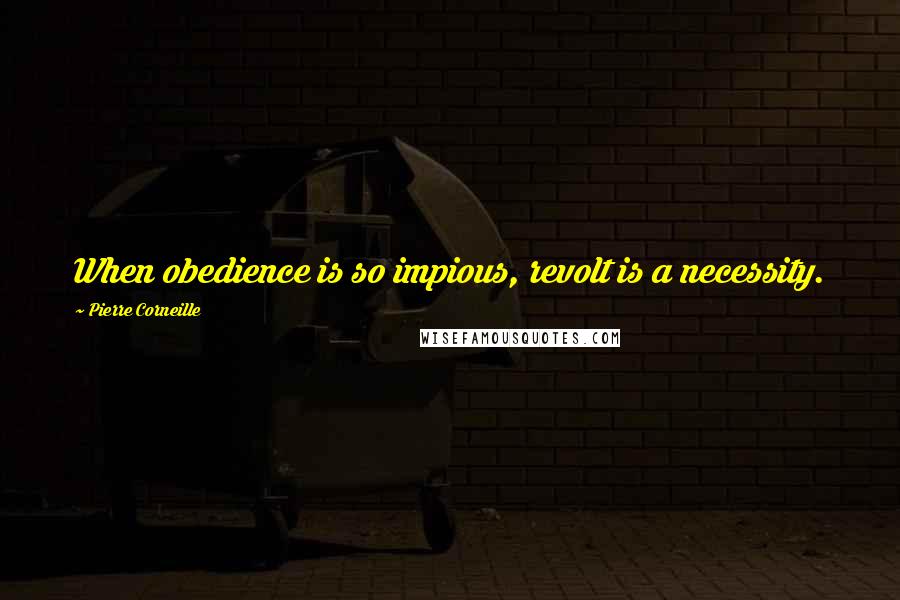 Pierre Corneille Quotes: When obedience is so impious, revolt is a necessity.