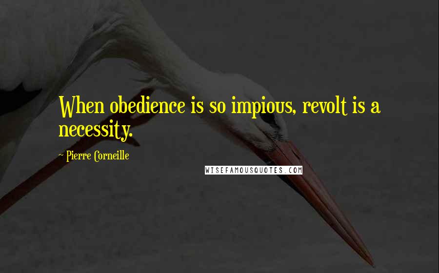 Pierre Corneille Quotes: When obedience is so impious, revolt is a necessity.