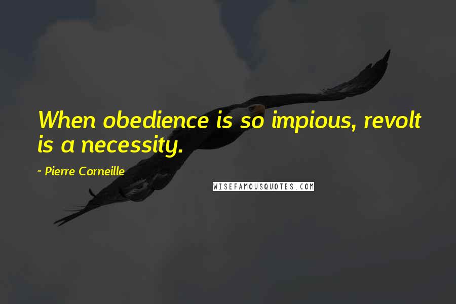 Pierre Corneille Quotes: When obedience is so impious, revolt is a necessity.