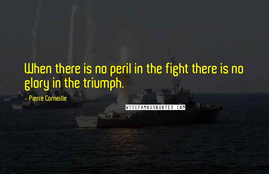 Pierre Corneille Quotes: When there is no peril in the fight there is no glory in the triumph.