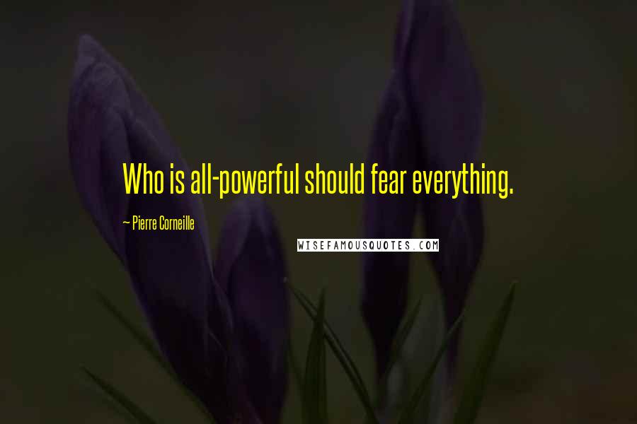 Pierre Corneille Quotes: Who is all-powerful should fear everything.
