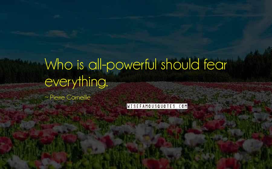 Pierre Corneille Quotes: Who is all-powerful should fear everything.