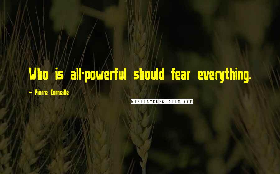 Pierre Corneille Quotes: Who is all-powerful should fear everything.