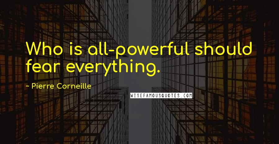 Pierre Corneille Quotes: Who is all-powerful should fear everything.