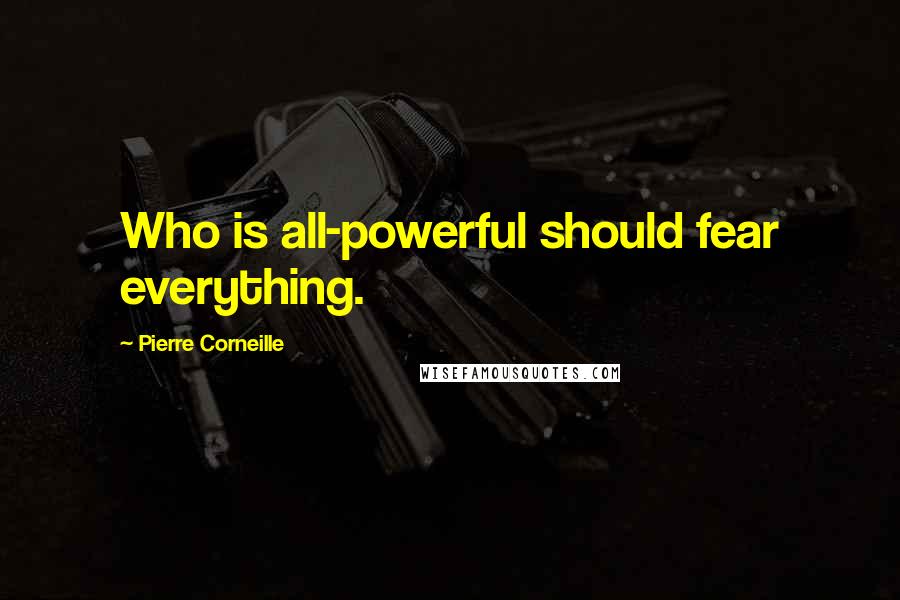Pierre Corneille Quotes: Who is all-powerful should fear everything.