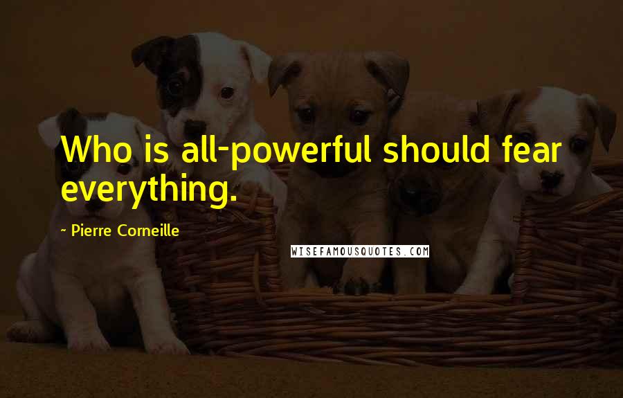 Pierre Corneille Quotes: Who is all-powerful should fear everything.