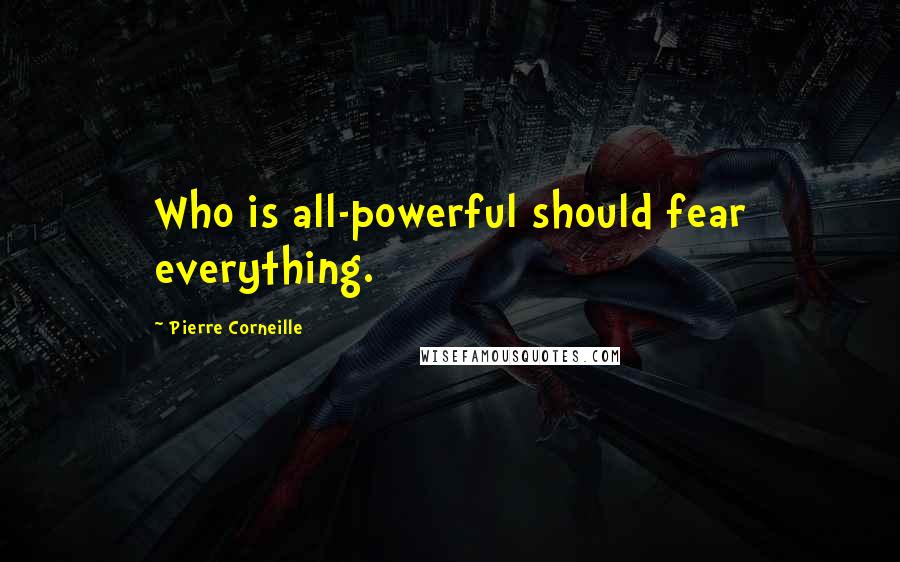 Pierre Corneille Quotes: Who is all-powerful should fear everything.