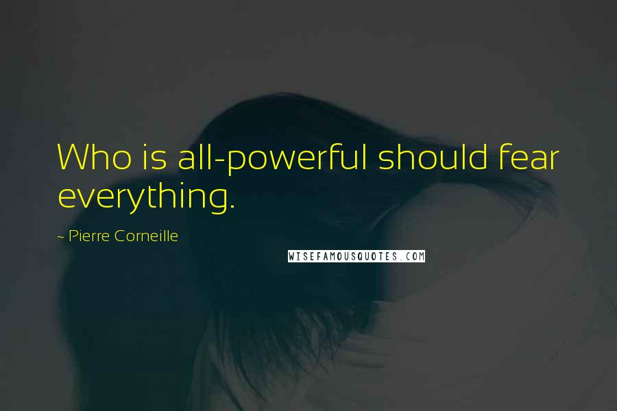 Pierre Corneille Quotes: Who is all-powerful should fear everything.