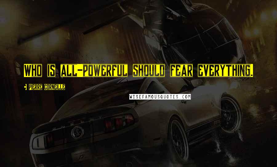 Pierre Corneille Quotes: Who is all-powerful should fear everything.