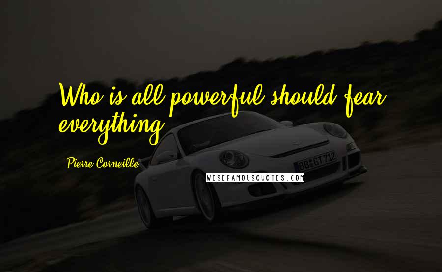 Pierre Corneille Quotes: Who is all-powerful should fear everything.