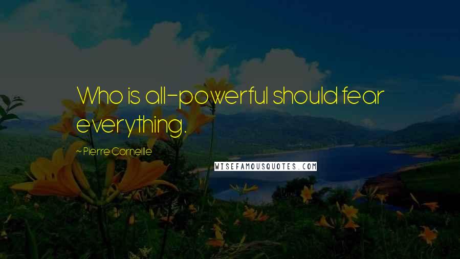 Pierre Corneille Quotes: Who is all-powerful should fear everything.