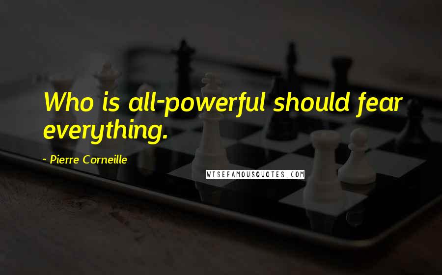 Pierre Corneille Quotes: Who is all-powerful should fear everything.