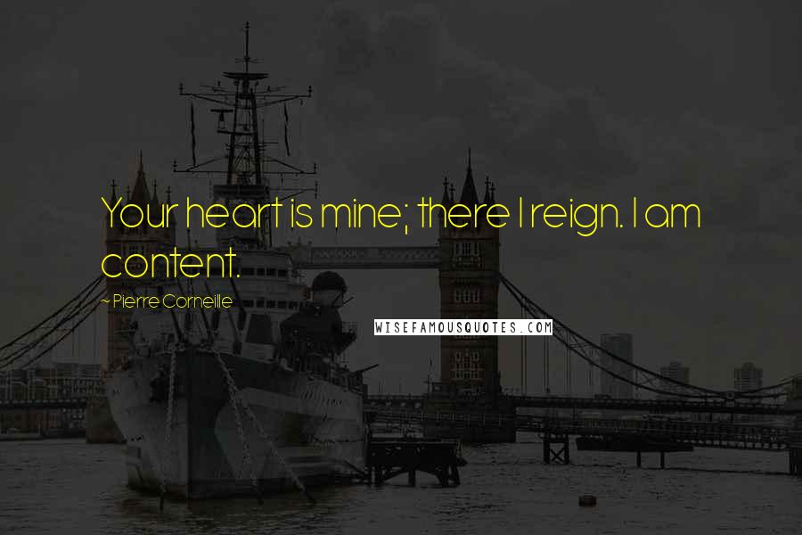 Pierre Corneille Quotes: Your heart is mine; there I reign. I am content.