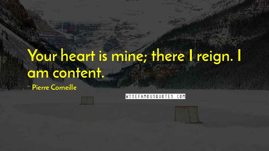 Pierre Corneille Quotes: Your heart is mine; there I reign. I am content.