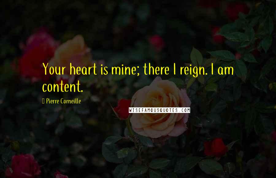 Pierre Corneille Quotes: Your heart is mine; there I reign. I am content.