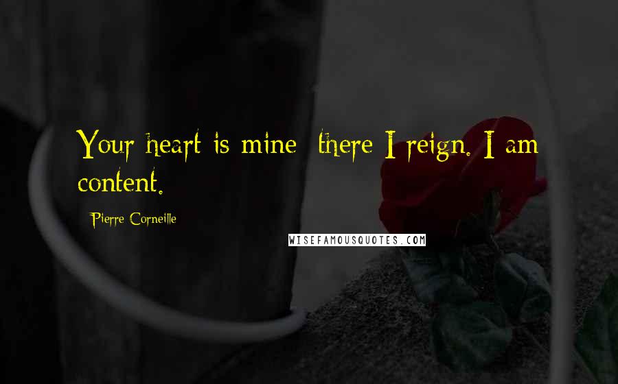 Pierre Corneille Quotes: Your heart is mine; there I reign. I am content.