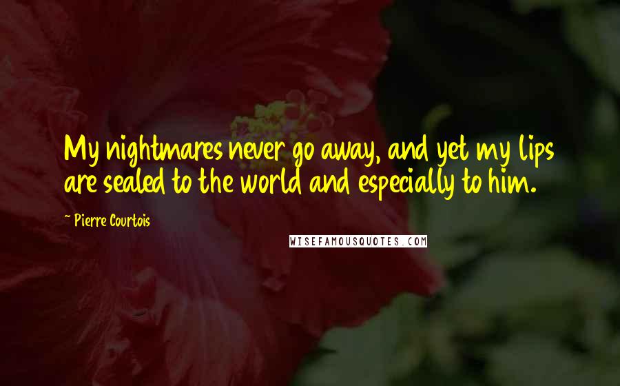 Pierre Courtois Quotes: My nightmares never go away, and yet my lips are sealed to the world and especially to him.