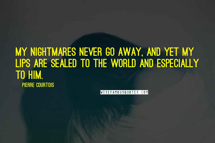 Pierre Courtois Quotes: My nightmares never go away, and yet my lips are sealed to the world and especially to him.