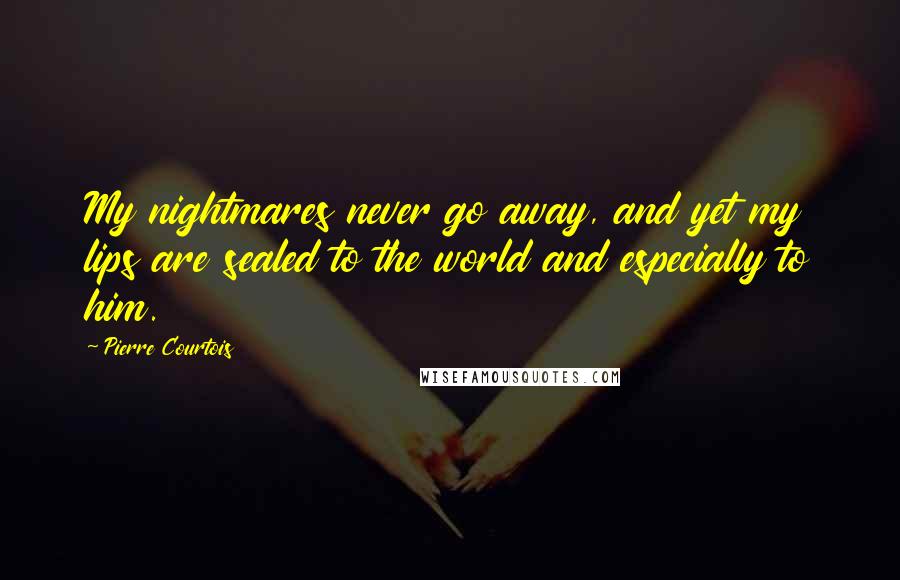 Pierre Courtois Quotes: My nightmares never go away, and yet my lips are sealed to the world and especially to him.
