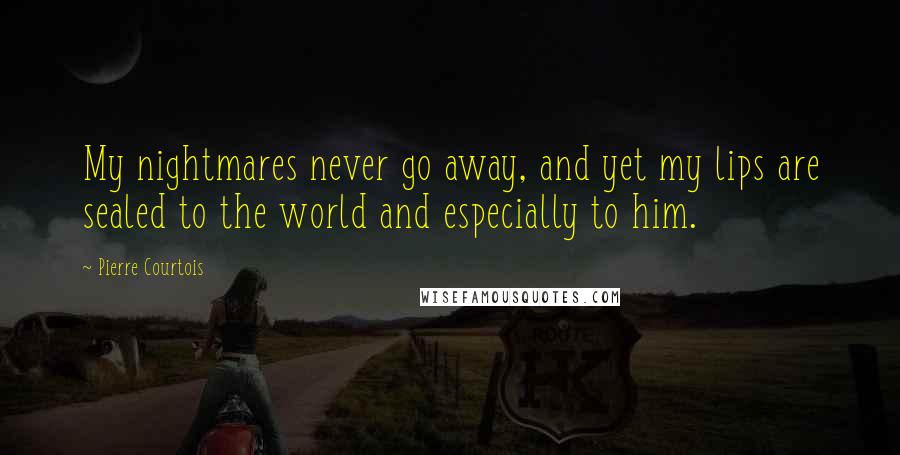 Pierre Courtois Quotes: My nightmares never go away, and yet my lips are sealed to the world and especially to him.