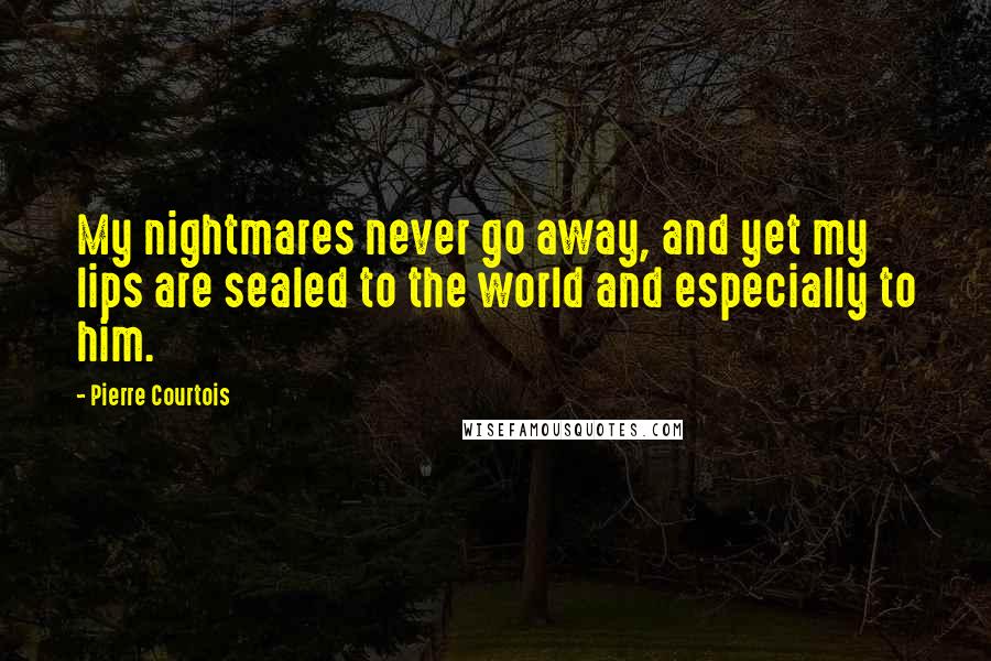Pierre Courtois Quotes: My nightmares never go away, and yet my lips are sealed to the world and especially to him.