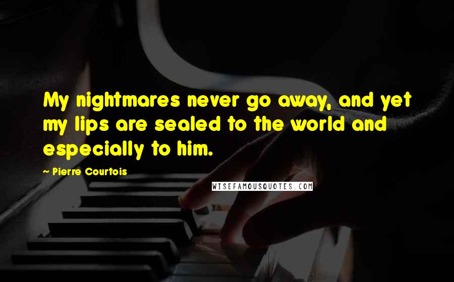 Pierre Courtois Quotes: My nightmares never go away, and yet my lips are sealed to the world and especially to him.