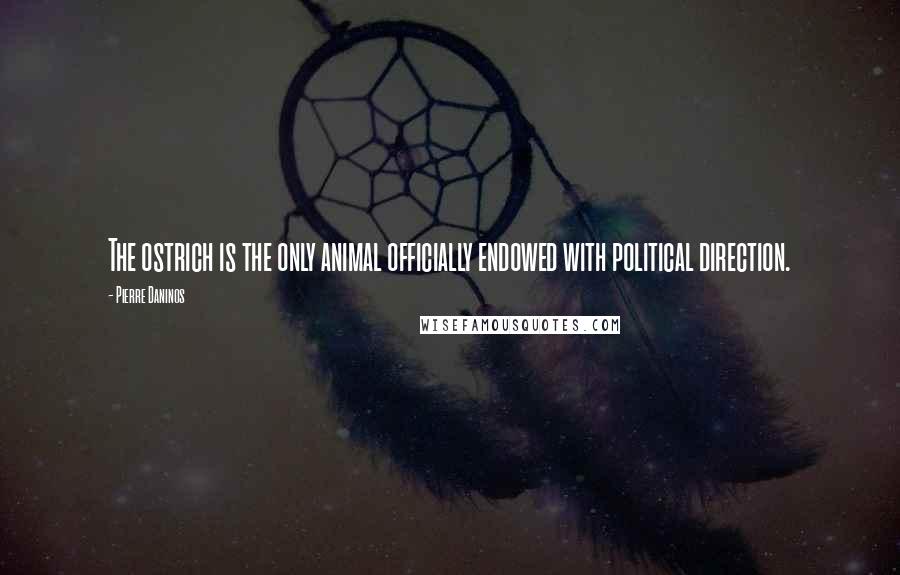 Pierre Daninos Quotes: The ostrich is the only animal officially endowed with political direction.