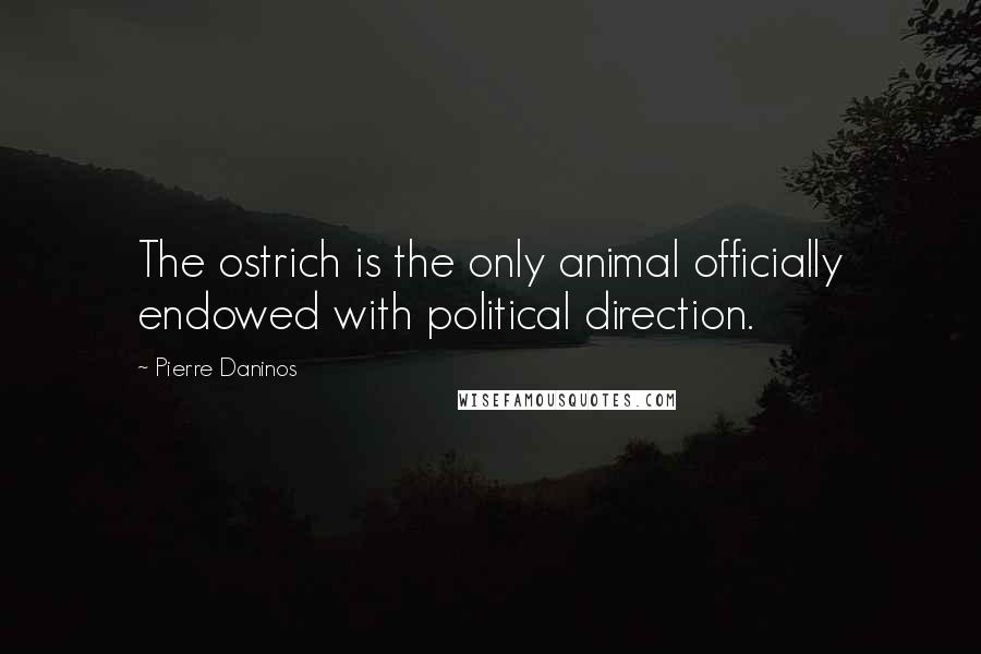 Pierre Daninos Quotes: The ostrich is the only animal officially endowed with political direction.