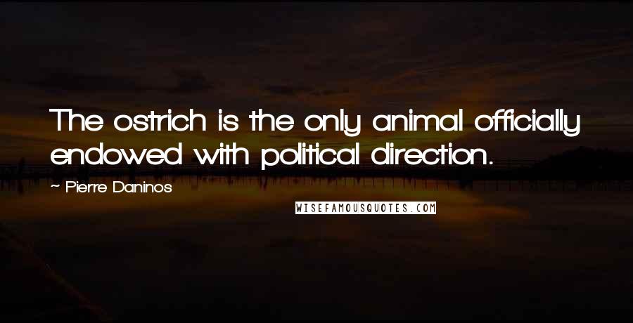 Pierre Daninos Quotes: The ostrich is the only animal officially endowed with political direction.