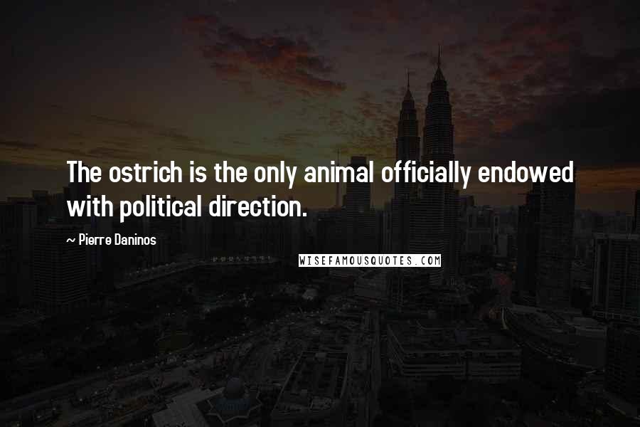 Pierre Daninos Quotes: The ostrich is the only animal officially endowed with political direction.