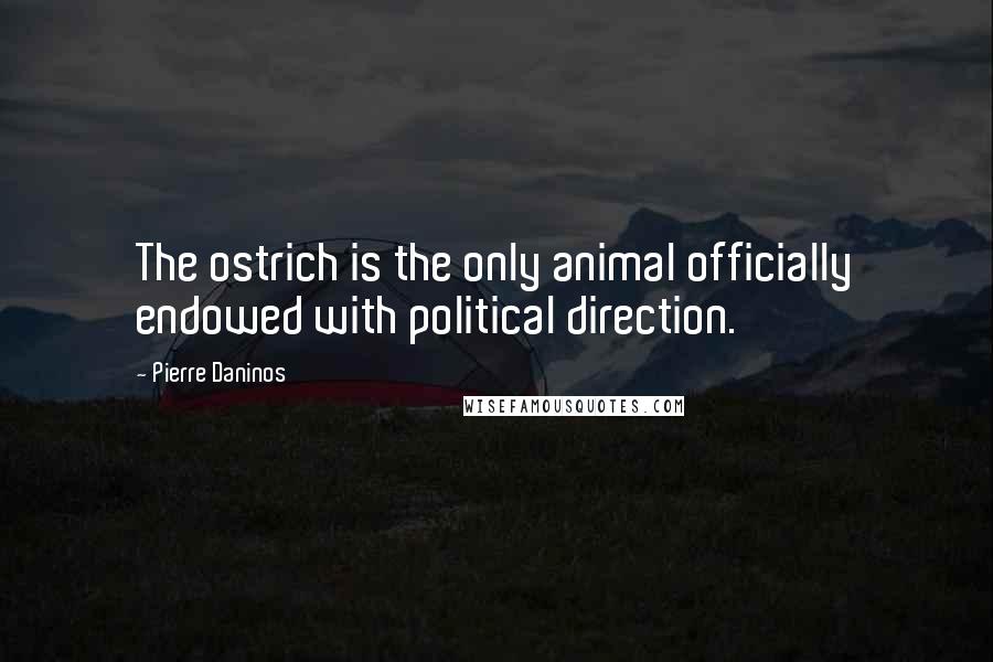 Pierre Daninos Quotes: The ostrich is the only animal officially endowed with political direction.