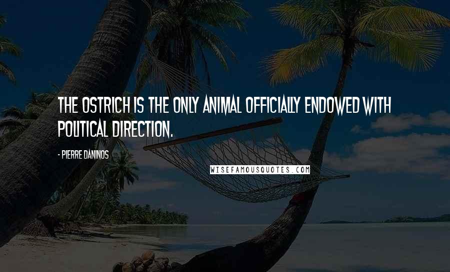 Pierre Daninos Quotes: The ostrich is the only animal officially endowed with political direction.