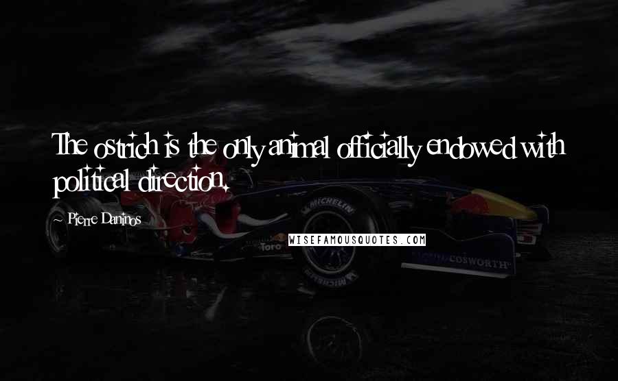 Pierre Daninos Quotes: The ostrich is the only animal officially endowed with political direction.