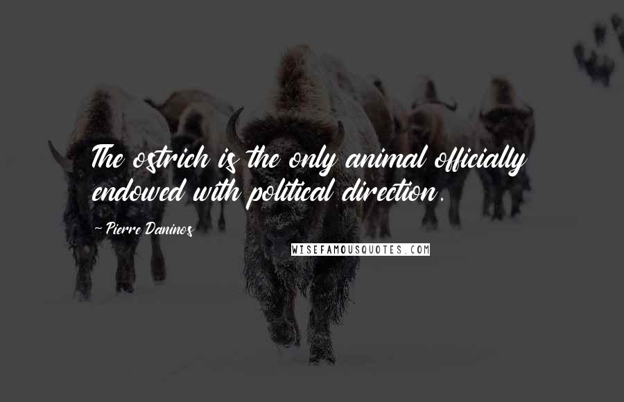 Pierre Daninos Quotes: The ostrich is the only animal officially endowed with political direction.