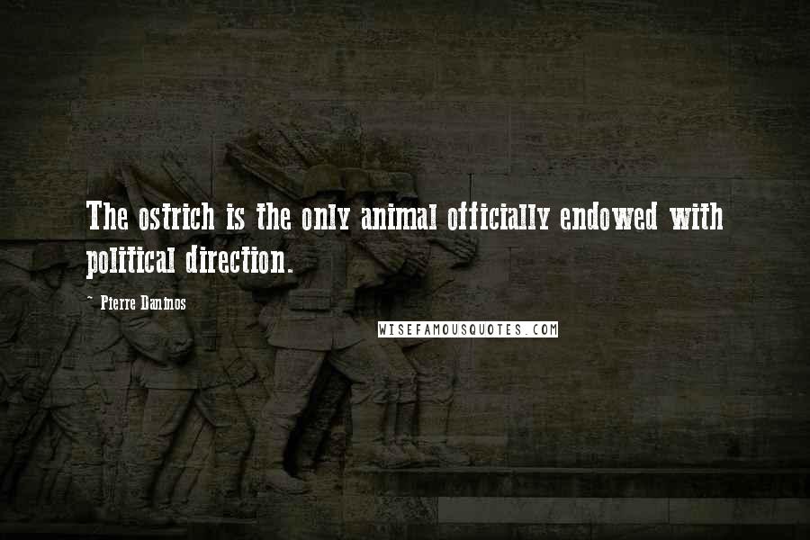 Pierre Daninos Quotes: The ostrich is the only animal officially endowed with political direction.