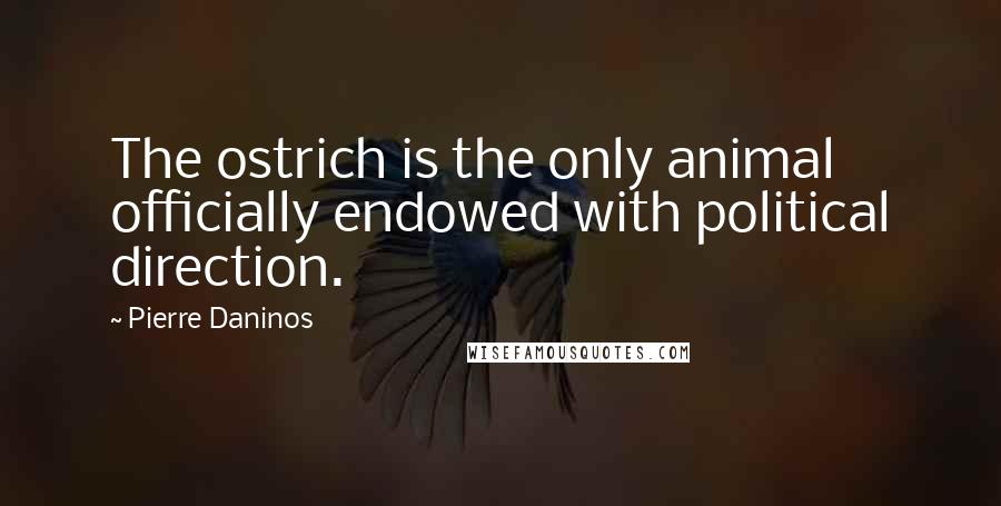 Pierre Daninos Quotes: The ostrich is the only animal officially endowed with political direction.