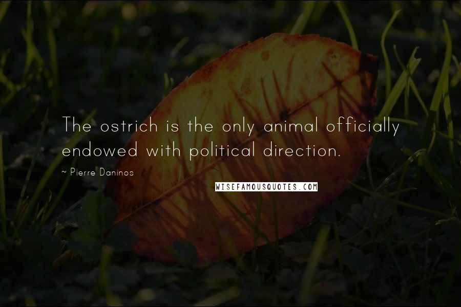 Pierre Daninos Quotes: The ostrich is the only animal officially endowed with political direction.