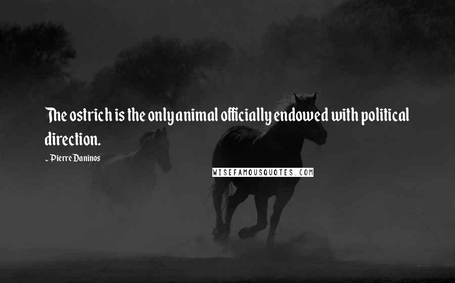 Pierre Daninos Quotes: The ostrich is the only animal officially endowed with political direction.