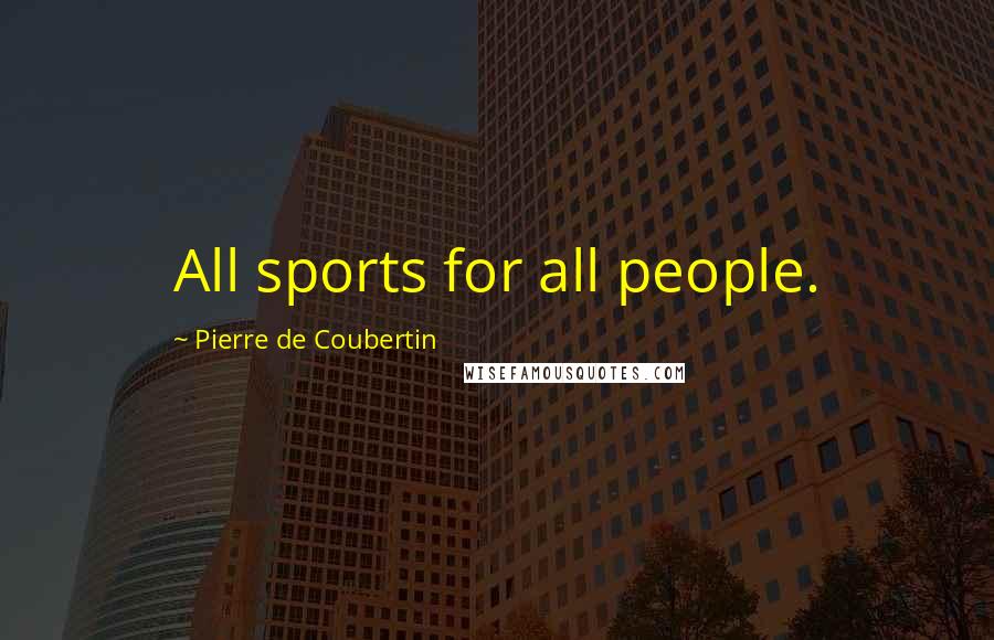 Pierre De Coubertin Quotes: All sports for all people.