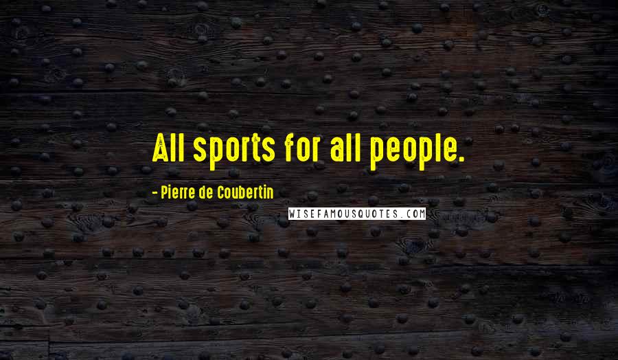 Pierre De Coubertin Quotes: All sports for all people.