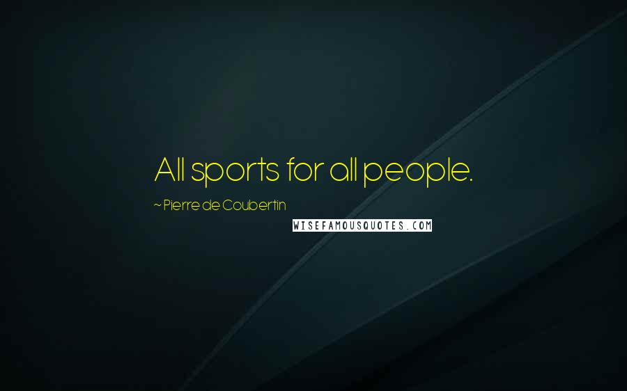 Pierre De Coubertin Quotes: All sports for all people.