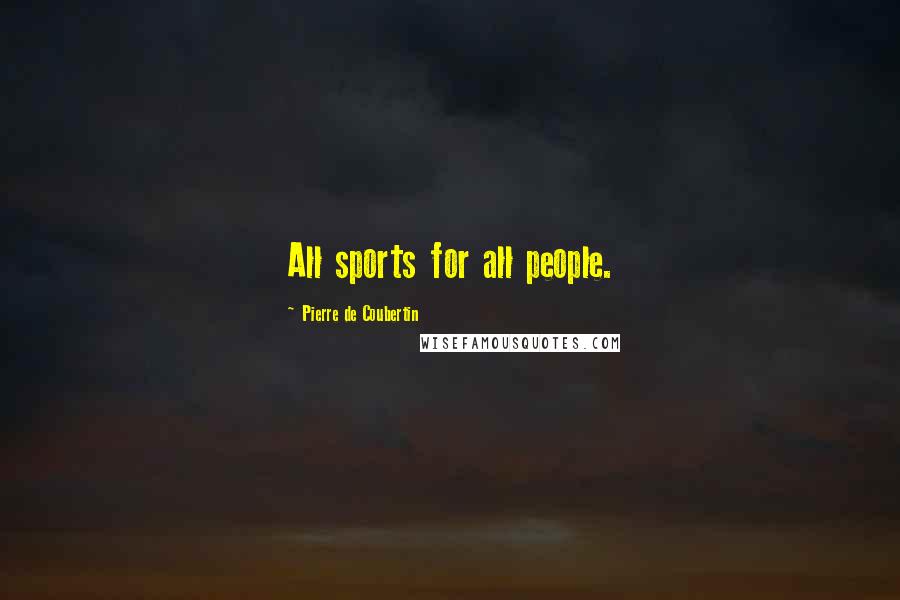 Pierre De Coubertin Quotes: All sports for all people.