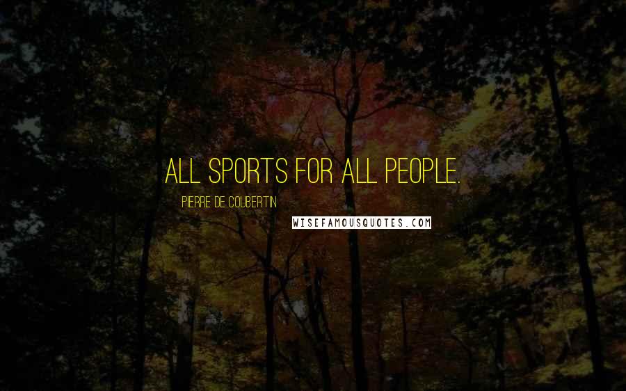 Pierre De Coubertin Quotes: All sports for all people.